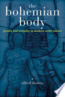 The Bohemian body : gender and sexuality in modern Czech culture / Alfred Thomas.