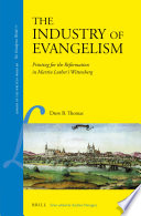 The industry of evangelism : printing for the Reformation in Martin Luther's Wittenberg / by Drew B. Thomas.