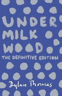 Under milk wood : a play for voices [the definitive edition] /