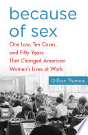 Because of sex : one law, ten cases, and fifty years that changed American women's lives at work / Gillian Thomas.