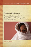 Diverse pathways : race and the incorporation of Black, White, and Arab-origin Africans in the United States / Kevin J. A. Thomas.