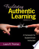 Facilitating authentic learning, grades 6-12 : a framework for student-driven instruction / Laura R. Thomas ; foreword by Jill Davidson.