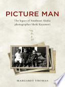 Picture Man : the legacy of southeast Alaska photographer Shoki Kayamori / by Margaret Thomas.