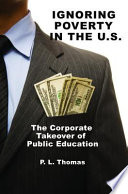 Ignoring poverty in the U.S. : the corporate takeover of public education /