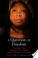 A question of freedom : the families who challenged slavery from the nation's founding to the Civil War / William G. Thomas III.