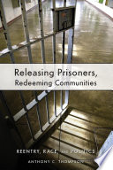 Releasing prisoners, redeeming communities : reentry, race, and politics / Anthony C. Thompson.