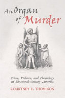 An organ of murder : crime, violence, and phrenology in nineteenth-century America / Courtney E. Thompson.