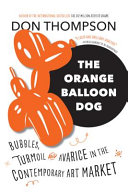 The orange balloon dog : bubbles, turmoil and avarice in the contemporary art market /