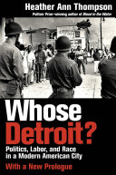 Whose Detroit? : politics, labor, and race in a modern American city / Heather Ann Thompson ; with a new prologue.