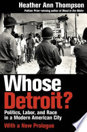 Whose Detroit? : politics, labor, and race in a modern American city / Heather Ann Thompson ; with a new prologue.