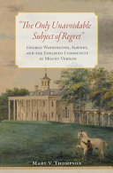 "The only unavoidable subject of regret" : George Washington, slavery, and the enslaved community at Mount Vernon /