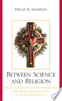 Between science and religion : the engagement of Catholic intellectuals with science and technology in the twentieth century /