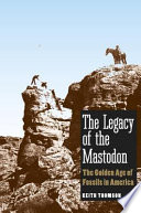 The legacy of the Mastodon the golden age of fossils in America /