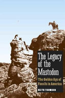 The legacy of the Mastodon : the golden age of fossils in America / Keith Thomson.