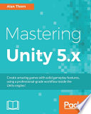 Mastering Unity 5.x : create amazing games with solid gameplay features, using a professional-grade workflow inside the Unity engine! / Alan Thorn.