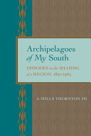 Archipelagoes of my South : episodes in the shaping of a region, 1830-1965 /