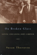 On broken glass : loving and losing John Gardner / Susan Thornton.