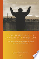 Charismatic practice and Catholic parish life : the incipient pentecostalization of the church in Guatemala and Latin America / by Jakob Egeris Thorsen.