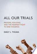 All our trials : prisons, policing, and the feminist fight to end violence /