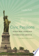 Civic passions : seven who launched progressive America (and what they teach us) / Cecelia Tichi.