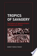 Tropics of savagery the culture of Japanese empire in comparative frame / Robert Thomas Tierney.