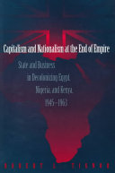 Capitalism and nationalism at the end of empire : state and business in decolonizing Egypt, Nigeria, and Kenya, 1945-1963 /