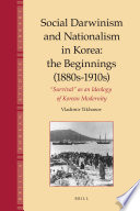 Social Darwinism and Nationalism in Korea : the Beginnings (1880s-1910s) : "Survival" as an Ideology of Korean Modernity /