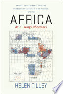 Africa as a living laboratory : empire, development, and the problem of scientific knowledge, 1870-1950 /