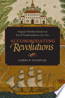 Accommodating revolutions Virginia's Northern Neck in an era of transformations, 1760-1810 / Albert H. Tillson, Jr.