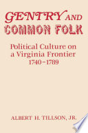 Gentry and common folk : political culture on a Virginia frontier, 1740-1789 / Albert H. Tillson, Jr.