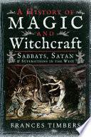 A history of magic and witchcraft : sabbats, Satan and superstitions in the west / Frances Timbers.