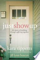 Just show up : the dance of walking through suffering together /