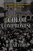 The color of compromise : the truth about the American church's complicity in racism /