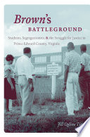 Brown's battleground students, segregationists, and the struggle for justice in Prince Edward county, Virginia / Jill Ogline Titus.