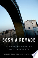 Bosnia remade : ethnic cleansing and its reversal / Gerard Toal & Carl Dahlman.