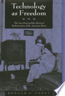 Technology as freedom : the New Deal and the electrical modernization of the American home /