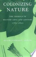 Colonizing nature the tropics in British arts and letters, 1760-1820 / Beth Fowkes Tobin.