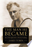 The man he became : how FDR defied polio to win the presidency / James Tobin.