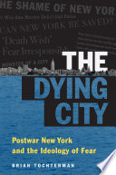 The dying city : postwar New York and the ideology of fear / Brian Tochterman.