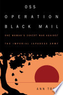 OSS Operation Black Mail : one woman's covert war against the Imperial Japanese Army /