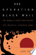 OSS Operation Black Mail : one woman's covert war against the Imperial Japanese Army / Ann Todd.