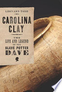 Carolina clay : the life and legend of the slave potter Dave / Leonard Todd.