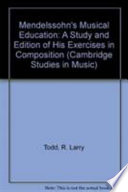 Mendelssohn's musical education : a study and edition of his exercises in composition : Oxford Bodleian ms. Margaret Deneke Mendelssohn C. 43 /