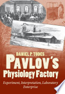 Pavlov's physiology factory : experiment, interpretation, laboratory enterprise / Daniel P. Todes.