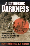 A gathering darkness : the coming of war to the Far East and the Pacific, 1921-1942 / Haruo Tohmatsu, H.P. Willmott.