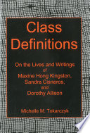 Class definitions : on the lives and writings of Maxine Hong Kingston, Sandra Cisneros, and Dorothy Allison / Michelle M. Tokarczyk.