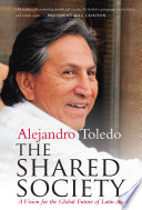 The shared society : a vision for the global future of Latin America / Alejandro Toledo.