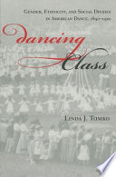 Dancing class : gender, ethnicity, and social divides in American Dance, 1890-1920 / Linda J. Tomko.