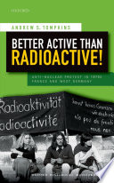 Better active than radioactive! : anti-nuclear protest in 1970s France and West Germany /