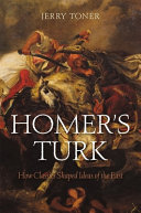 Homer's Turk : how classics shaped ideas of the East / Jerry Toner.
